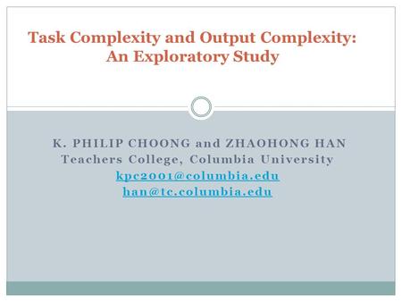 K. PHILIP CHOONG and ZHAOHONG HAN Teachers College, Columbia University  Task Complexity and Output Complexity: