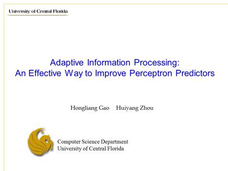 Computer Science Department University of Central Florida Adaptive Information Processing: An Effective Way to Improve Perceptron Predictors Hongliang.