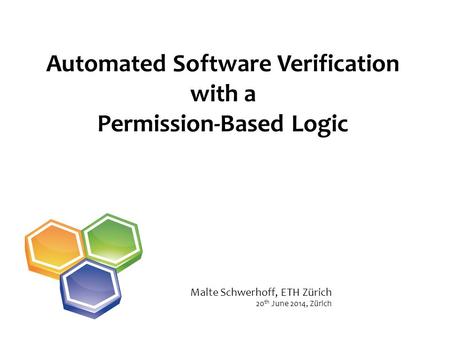 Automated Software Verification with a Permission-Based Logic 20 th June 2014, Zürich Malte Schwerhoff, ETH Zürich.