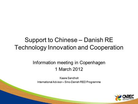 Support to Chinese – Danish RE Technology Innovation and Cooperation Information meeting in Copenhagen 1 March 2012 Kaare Sandholt International Advisor.