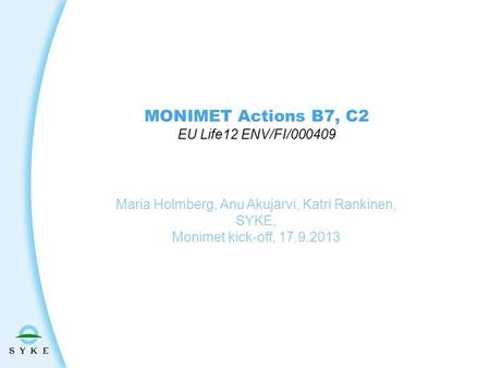 MONIMET Actions B7, C2 EU Life12 ENV/FI/000409 Maria Holmberg, Anu Akujärvi, Katri Rankinen, SYKE, Monimet kick-off, 17.9.2013.