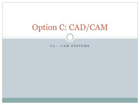 C2 – CAM SYSTEMS Option C: CAD/CAM. Additive manufacturing techniques. The manufacture of 3D parts by depositing molten material in a series of layers.