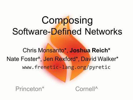 Composing Software-Defined Networks Princeton*Cornell^ Chris Monsanto*, Joshua Reich* Nate Foster^, Jen Rexford*, David Walker* www.frenetic-lang.org/pyretic.