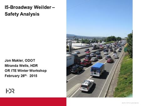 © 2014 HDR, all rights reserved. I5-Broadway Weilder – Safety Analysis Jon Makler, ODOT Miranda Wells, HDR OR ITE Winter Workshop February 26 th, 2015.