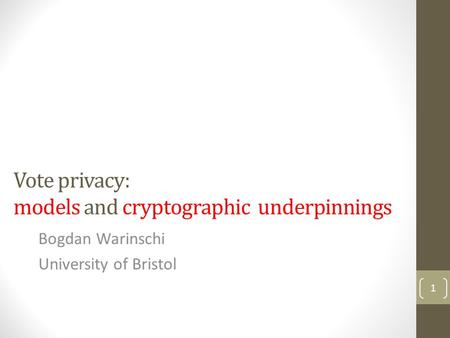 Vote privacy: models and cryptographic underpinnings Bogdan Warinschi University of Bristol 1.