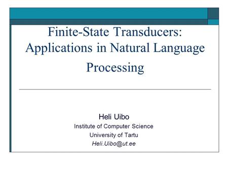 Finite-State Transducers: Applications in Natural Language Processing Heli Uibo Institute of Computer Science University of Tartu