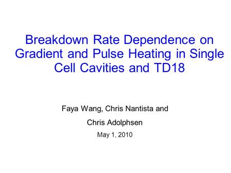 Breakdown Rate Dependence on Gradient and Pulse Heating in Single Cell Cavities and TD18 Faya Wang, Chris Nantista and Chris Adolphsen May 1, 2010.