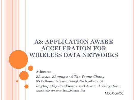 A3: APPLICATION AWARE ACCELERATION FOR WIRELESS DATA NETWORKS Athours: Zhenyun Zhuang and Tae-Young Chang GNAN Research Group, Georgia Tech, Atlanta, GA.