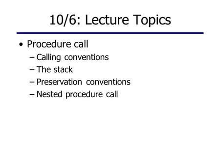 10/6: Lecture Topics Procedure call Calling conventions The stack