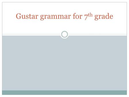 Gustar grammar for 7 th grade. Meaning In English, it is correct to construct a sentence that has the subject liking a direct object. In Spanish, this.