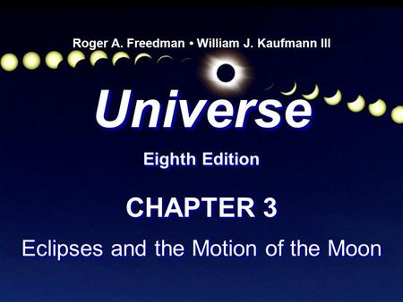 Universe Eighth Edition Universe Roger A. Freedman William J. Kaufmann III CHAPTER 3 Eclipses and the Motion of the Moon CHAPTER 3 Eclipses and the Motion.