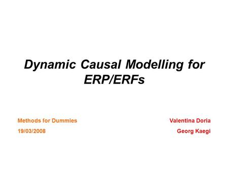 Dynamic Causal Modelling for ERP/ERFs Valentina Doria Georg Kaegi Methods for Dummies 19/03/2008.