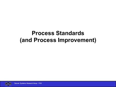 Secure Systems Research Group - FAU Process Standards (and Process Improvement)