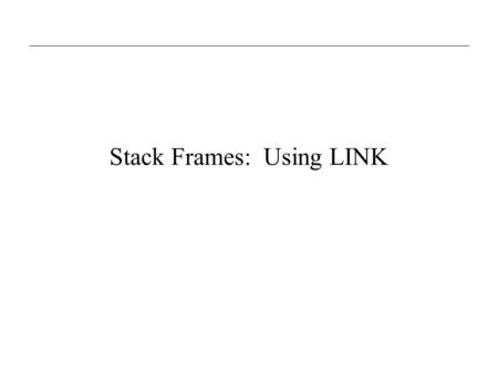 Stack Frames: Using LINK. CEG 320/5208: Stack frames and LINK2 Assembling source code One source file: –Use ORG statements for data and code –Assemble.