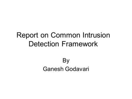 Report on Common Intrusion Detection Framework By Ganesh Godavari.