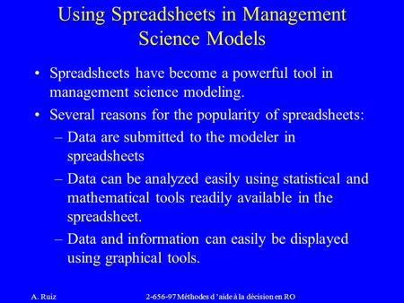 A. Ruiz2-656-97 Méthodes d ’aide à la décision en RO Using Spreadsheets in Management Science Models Spreadsheets have become a powerful tool in management.