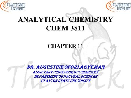 ANALYTICAL CHEMISTRY CHEM 3811 CHAPTER 11 DR. AUGUSTINE OFORI AGYEMAN Assistant professor of chemistry Department of natural sciences Clayton state university.