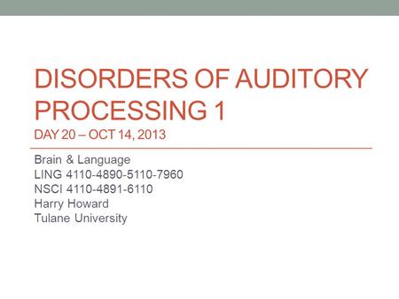 DISORDERS OF AUDITORY PROCESSING 1 DAY 20 – OCT 14, 2013 Brain & Language LING 4110-4890-5110-7960 NSCI 4110-4891-6110 Harry Howard Tulane University.