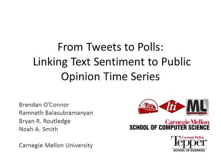 From Tweets to Polls: Linking Text Sentiment to Public Opinion Time Series Brendan O’Connor Ramnath Balasubramanyan Bryan R. Routledge Noah A. Smith Carnegie.