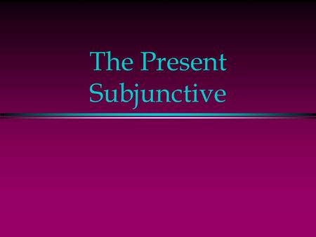 The Present Subjunctive The Subjunctive l Up to now you have been using verbs in the indicative mood, which is used to talk about facts or actual events.