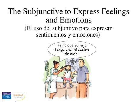 The Subjunctive to Express Feelings and Emotions (El uso del subjuntivo para expresar sentimientos y emociones) Temo que su hija tenga una infección de.