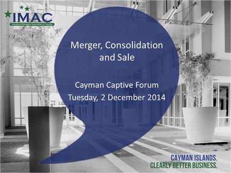Merger, Consolidation and Sale Cayman Captive Forum Tuesday, 2 December 2014.