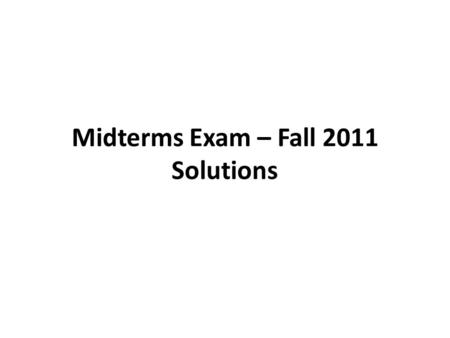 Midterms Exam – Fall 2011 Solutions. Solution to Task 1.