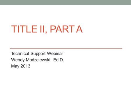 TITLE II, PART A Technical Support Webinar Wendy Modzelewski, Ed.D. May 2013.