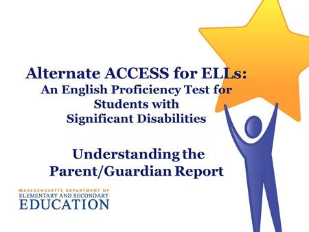 Alternate ACCESS for ELLs: An English Proficiency Test for Students with Significant Disabilities Understanding the Parent/Guardian Report.