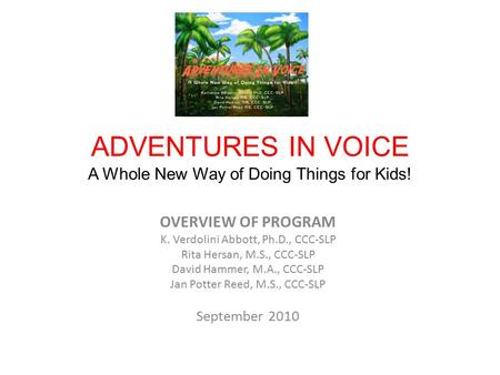 ADVENTURES IN VOICE A Whole New Way of Doing Things for Kids! OVERVIEW OF PROGRAM K. Verdolini Abbott, Ph.D., CCC-SLP Rita Hersan, M.S., CCC-SLP David.