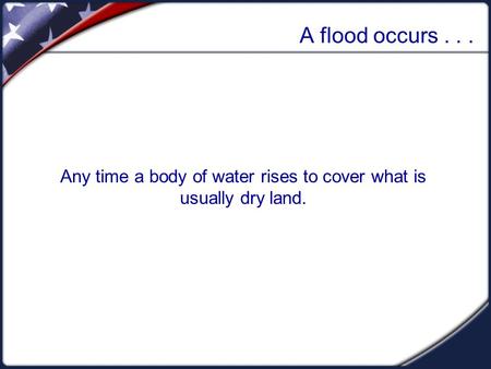 A flood occurs... Any time a body of water rises to cover what is usually dry land.