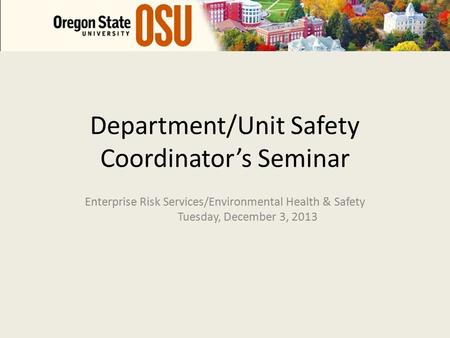 Department/Unit Safety Coordinator’s Seminar Enterprise Risk Services/Environmental Health & Safety Tuesday, December 3, 2013.