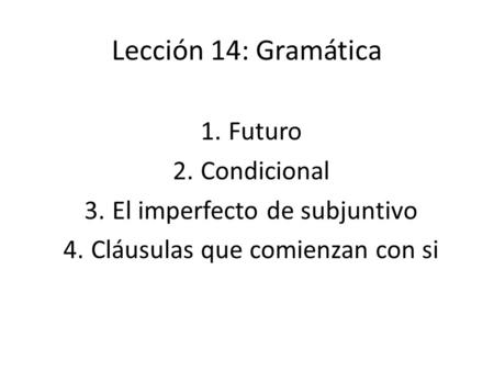 Lección 14: Gramática 1.Futuro 2.Condicional 3.El imperfecto de subjuntivo 4.Cláusulas que comienzan con si.