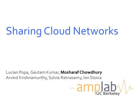 Sharing Cloud Networks Lucian Popa, Gautam Kumar, Mosharaf Chowdhury Arvind Krishnamurthy, Sylvia Ratnasamy, Ion Stoica UC Berkeley.