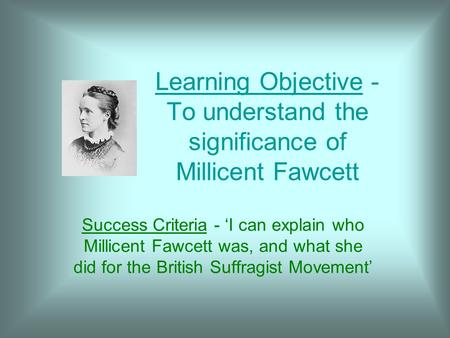 Learning Objective - To understand the significance of Millicent Fawcett Success Criteria - ‘I can explain who Millicent Fawcett was, and what she did.
