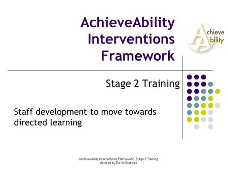 AchieveAbility Interventions Framework: Stage 2 Training devised by David Crabtree AchieveAbility Interventions Framework Stage 2 Training Staff development.