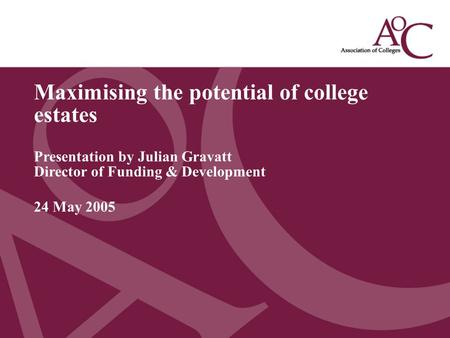 Title of the slide Second line of the slide Maximising the potential of college estates Presentation by Julian Gravatt Director of Funding & Development.
