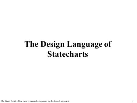 Dr. Vered Gafni – Real time systems development by the formal approach 1 The Design Language of Statecharts.