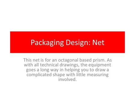 Packaging Design: Net This net is for an octagonal based prism. As with all technical drawings, the equipment goes a long way in helping you to draw a.