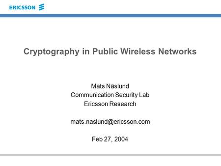 Cryptography in Public Wireless Networks Mats Näslund Communication Security Lab Ericsson Research Feb 27, 2004.