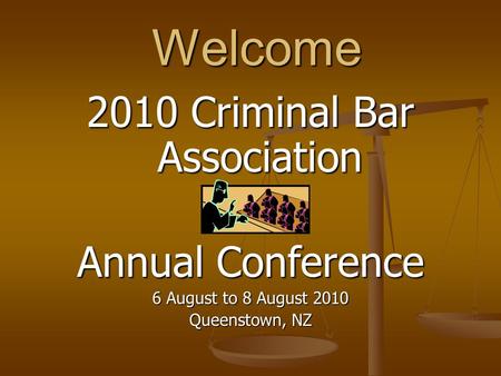 Welcome Welcome 2010 Criminal Bar Association Annual Conference 6 August to 8 August 2010 Queenstown, NZ.
