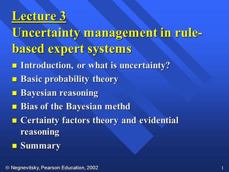  Negnevitsky, Pearson Education, 2002 1 Lecture 3 Uncertainty management in rule- based expert systems n Introduction, or what is uncertainty? n Basic.
