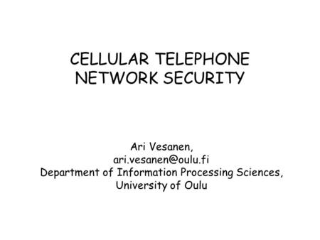 CELLULAR TELEPHONE NETWORK SECURITY Ari Vesanen, Department of Information Processing Sciences, University of Oulu.