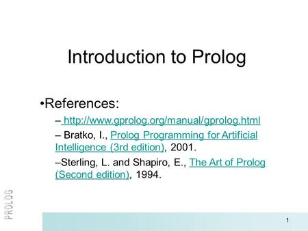 1 Introduction to Prolog References: –   – Bratko, I., Prolog Programming.