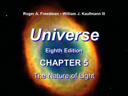 Universe Eighth Edition Universe Roger A. Freedman William J. Kaufmann III CHAPTER 5 The Nature of Light CHAPTER 5 The Nature of Light.