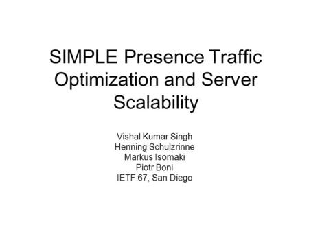 SIMPLE Presence Traffic Optimization and Server Scalability Vishal Kumar Singh Henning Schulzrinne Markus Isomaki Piotr Boni IETF 67, San Diego.