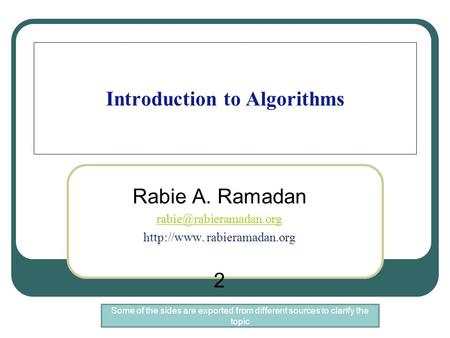 Introduction to Algorithms Rabie A. Ramadan  rabieramadan.org 2 Some of the sides are exported from different sources.