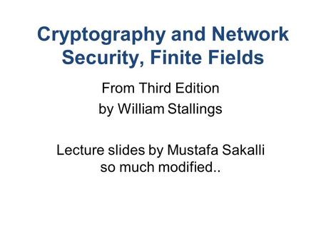 Cryptography and Network Security, Finite Fields From Third Edition by William Stallings Lecture slides by Mustafa Sakalli so much modified..