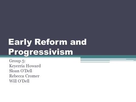 Early Reform and Progressivism Group 5: Keyerria Howard Sloan O’Dell Rebecca Cromer Will O’Dell.