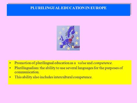 PLURILINGUAL EDUCATION IN EUROPE Promotion of plurilingual education as a value and competence. Plurilingualism: the ability to use several languages for.